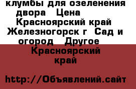 клумбы для озеленения двора › Цена ­ 1 200 - Красноярский край, Железногорск г. Сад и огород » Другое   . Красноярский край